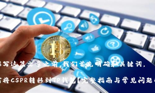 在撰写这篇文章之前，我们首先明确和关键词。

如何将CSPR转移到TP钱包？完整指南与常见问题解答