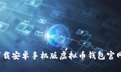 如何下载安卓手机版虚拟币钱包官网应用？