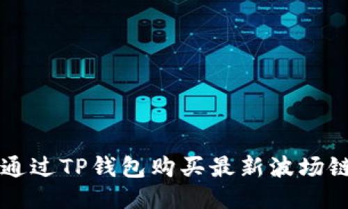 如何通过TP钱包购买最新波场链代币