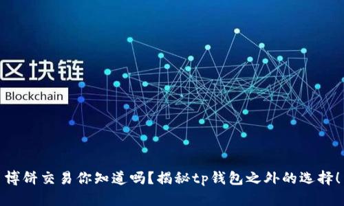 博饼交易你知道吗？揭秘tp钱包之外的选择！