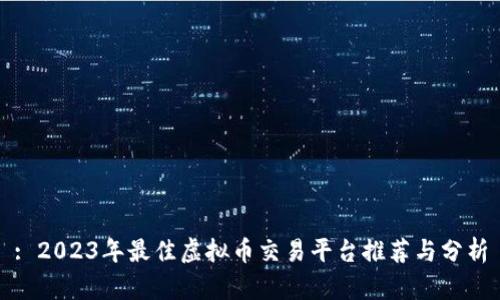 : 2023年最佳虚拟币交易平台推荐与分析