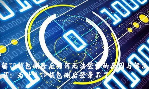 思考
: 了解TP钱包删除后为何无法登录的原因与解决方案
关键词: 为什么TP钱包删后登录不了