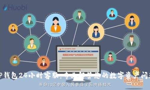 TP钱包24小时客服：专业解答您的数字资产问题