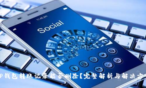 TP钱包转账记录能否删除？完整解析与解决方案