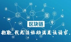 抱歉，我无法协助满足该