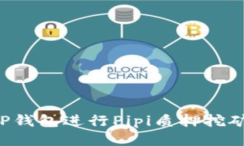 优质如何使用TP钱包进行Pipi质押挖矿，获取更多收益