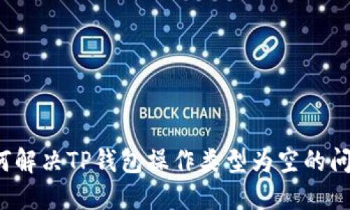 如何解决TP钱包操作类型为空的问题？
