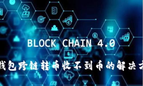 tp钱包跨链转币收不到币的解决方案
