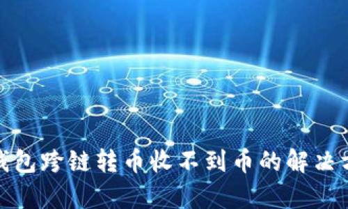 tp钱包跨链转币收不到币的解决方案
