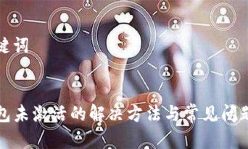 和关键词


TP钱包未激活的解决方法与常见问题解析