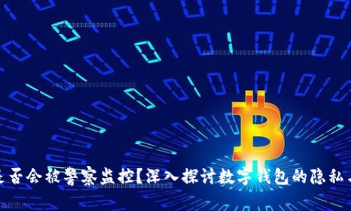 TP钱包是否会被警察监控？深入探讨数字钱包的隐私与安全性
