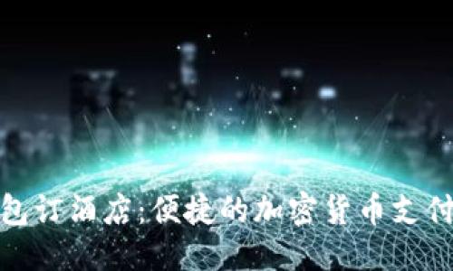 优质
使用TP钱包订酒店：便捷的加密货币支付解决方案