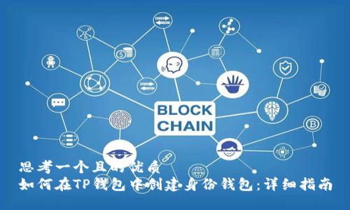 思考一个且的优质
如何在TP钱包中创建身份钱包：详细指南