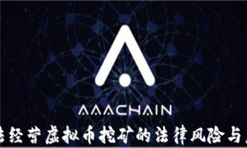 
非法经营虚拟币挖矿的法律风险与后果