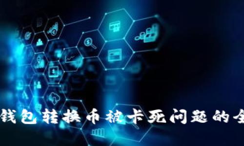 解决TP钱包转换币被卡死问题的全面指南