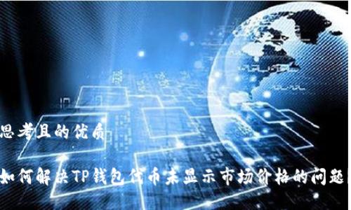 思考且的优质

如何解决TP钱包代币未显示市场价格的问题？
