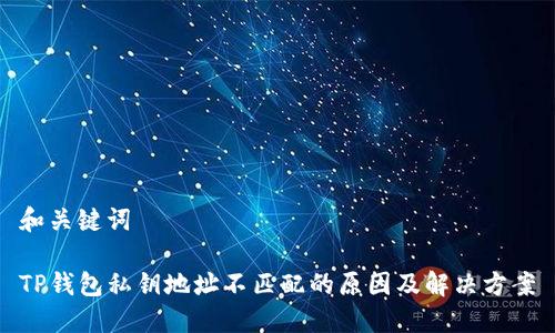和关键词

TP钱包私钥地址不匹配的原因及解决方案