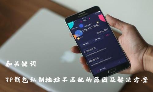 和关键词

TP钱包私钥地址不匹配的原因及解决方案