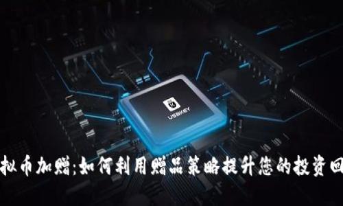 虚拟币加赠：如何利用赠品策略提升您的投资回报