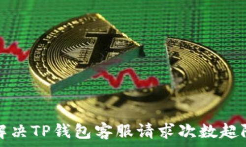  
如何解决TP钱包客服请求次数超限问题