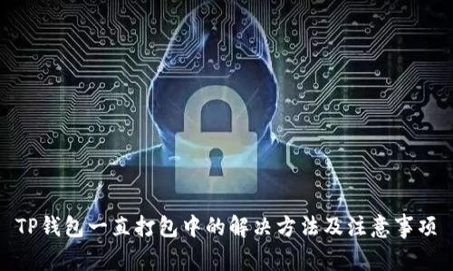 TP钱包一直打包中的解决方法及注意事项