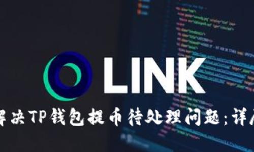如何解决TP钱包提币待处理问题：详尽指南