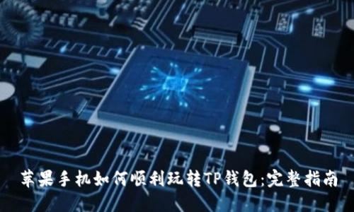 苹果手机如何顺利玩转TP钱包：完整指南