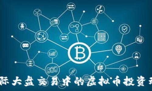   
2023年国际大盘交易中的虚拟币投资动态与策略