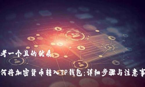 思考一个且的优质

如何将加密货币转入TP钱包：详细步骤与注意事项