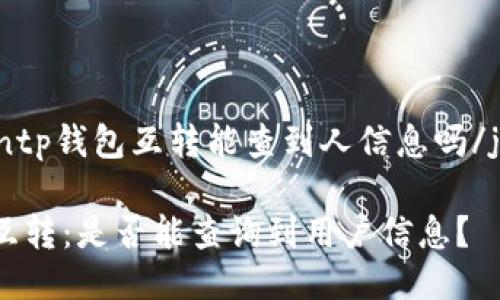 jiaodiantp钱包互转能查到人信息吗/jiaodian

TP钱包互转：是否能查询到用户信息？