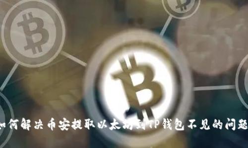 如何解决币安提取以太坊到TP钱包不见的问题？
