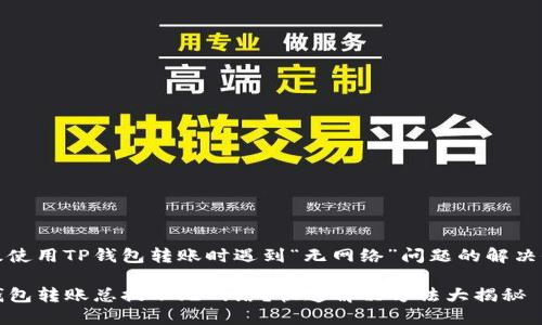 一级使用TP钱包转账时遇到“无网络”问题的解决办法

TP钱包转账总提示无网络？快速解决方法大揭秘