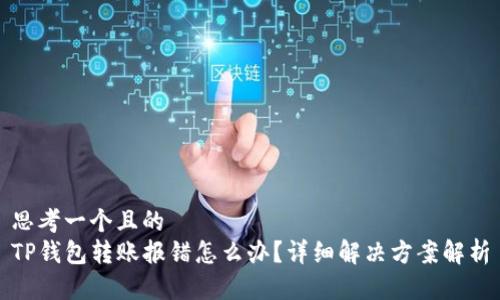 思考一个且的  
TP钱包转账报错怎么办？详细解决方案解析