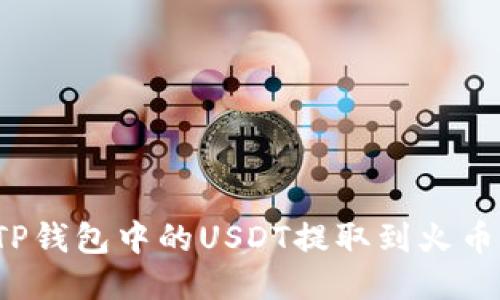 如何将TP钱包中的USDT提取到火币交易所？