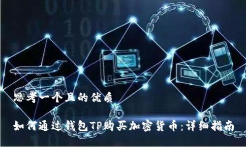 思考一个且的优质

如何通过钱包TP购买加密货币：详细指南