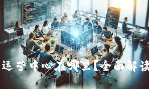 TP钱包运营中心在哪里？全面解读及FAQ