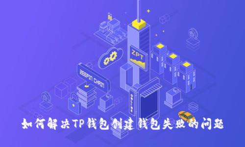 如何解决TP钱包创建钱包失败的问题