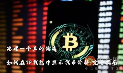 思考一个且的优质

如何在TP钱包中显示代币价格：完整指南