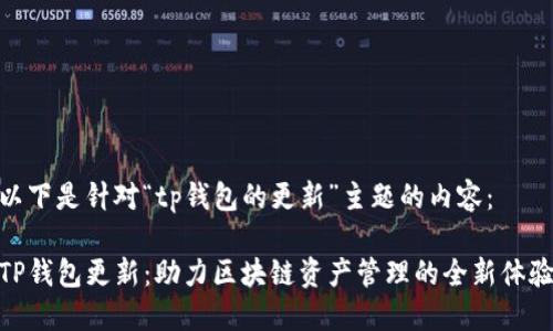 以下是针对“tp钱包的更新”主题的内容：

TP钱包更新：助力区块链资产管理的全新体验