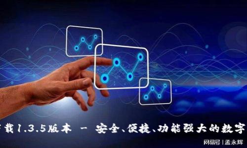 TP钱包官方下载1.3.5版本 - 安全、便捷、功能强大的数字资产管理工具