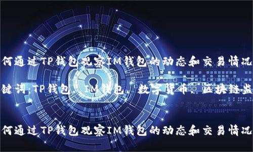 如何通过TP钱包观察IM钱包的动态和交易情况

关键词：TP钱包, IM钱包, 数字货币, 区块链监测


如何通过TP钱包观察IM钱包的动态和交易情况