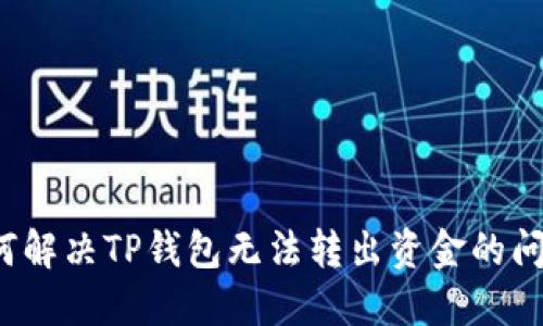 如何解决TP钱包无法转出资金的问题？