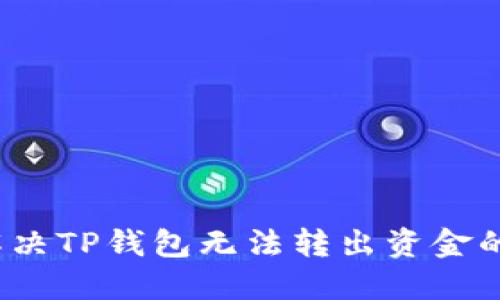 如何解决TP钱包无法转出资金的问题？