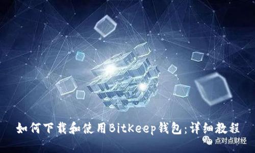 如何下载和使用BitKeep钱包：详细教程