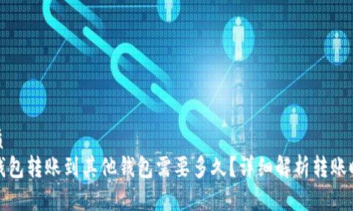 优质
TP钱包转账到其他钱包需要多久？详细解析转账时间