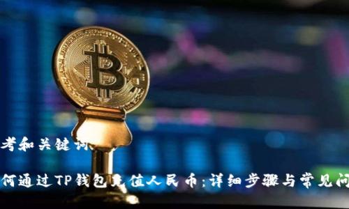 思考和关键词

如何通过TP钱包充值人民币：详细步骤与常见问题