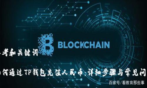 思考和关键词

如何通过TP钱包充值人民币：详细步骤与常见问题