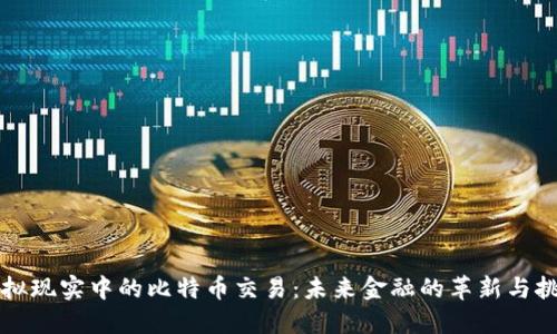 虚拟现实中的比特币交易：未来金融的革新与挑战