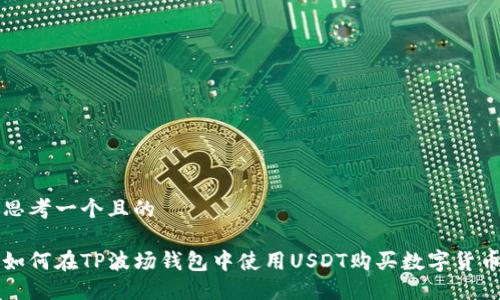 思考一个且的

如何在TP波场钱包中使用USDT购买数字货币