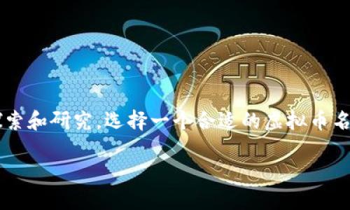 虚拟币名字

在当今的数字经济时代，虚拟货币的出现不仅改变了传统金融市场的格局，也引发了人们对虚拟货币的进一步探索和研究。选择一个合适的虚拟币名字，既可以吸引用户的注意，又能够准确传达币种的特性和价值。以下是一个关于虚拟币名字的信息和问题探讨。

选择合适的虚拟币名字：如何吸引用户和市场